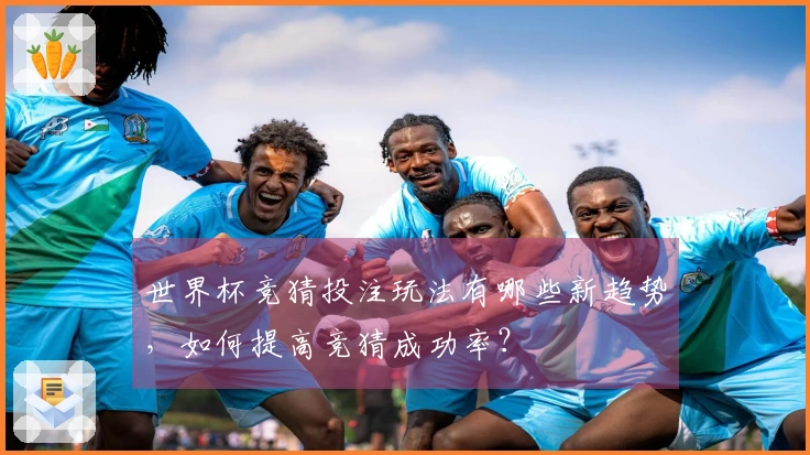 世界杯竞猜投注玩法有哪些新趋势，如何提高竞猜成功率？