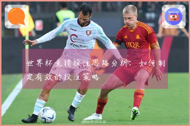 世界杯竞猜投注思路分析：如何制定有效的投注策略