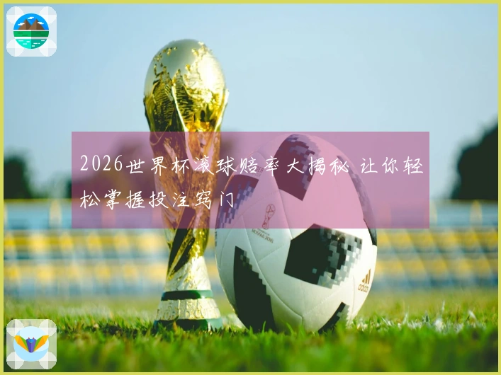 2026世界杯滚球赔率大揭秘 让你轻松掌握投注窍门