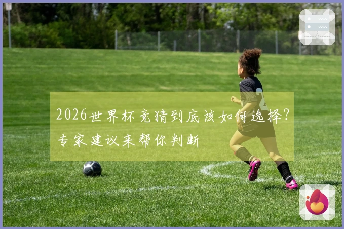2026世界杯竞猜到底该如何选择？专家建议来帮你判断