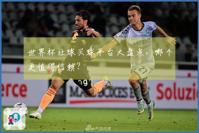 世界杯让球买球平台大盘点，哪个更值得信赖？