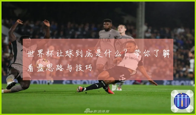 世界杯让球到底是什么？带你了解看盘思路与技巧