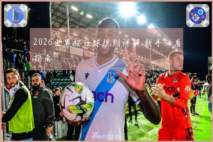 2026世界杯让球规则详解 新手必看指南