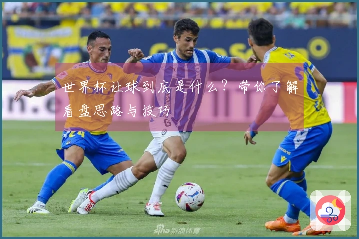 世界杯让球到底是什么？带你了解看盘思路与技巧