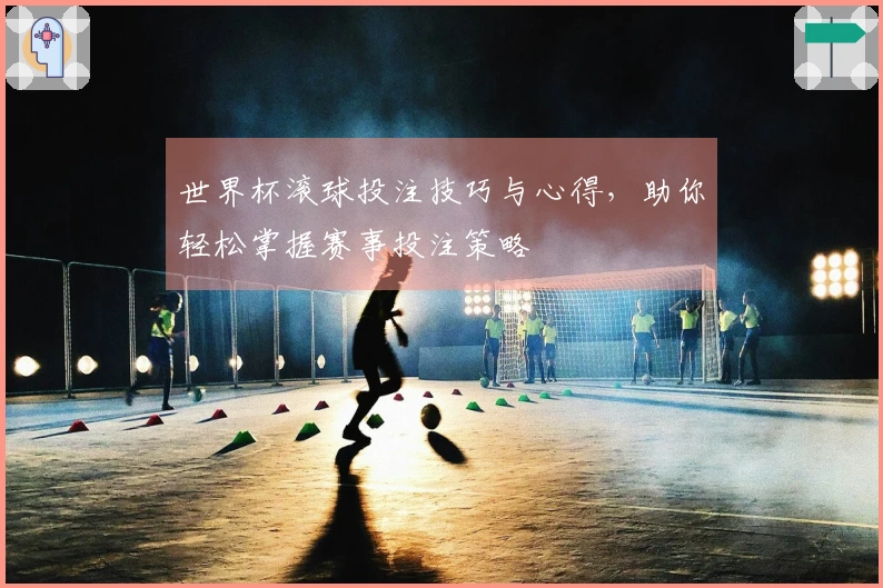 世界杯滚球投注技巧与心得，助你轻松掌握赛事投注策略