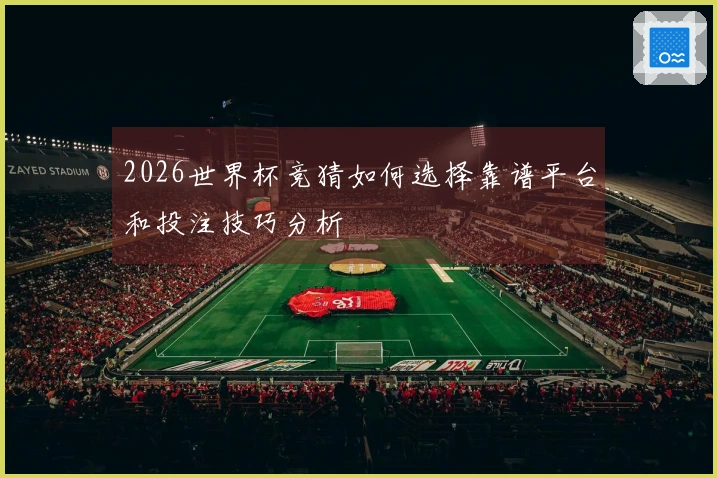 2026世界杯竞猜如何选择靠谱平台和投注技巧分析