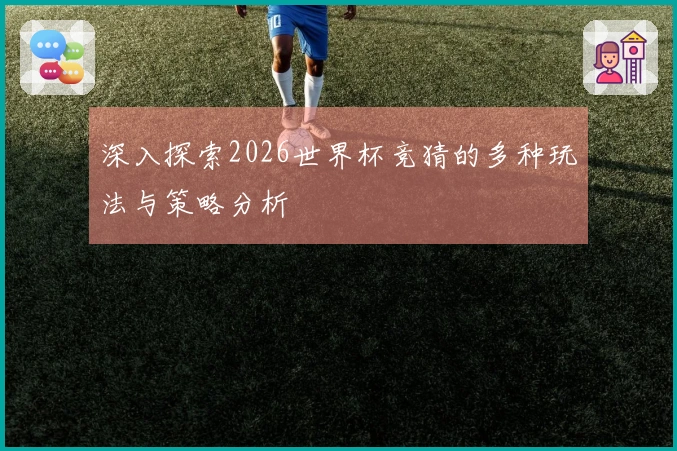 深入探索2026世界杯竞猜的多种玩法与策略分析