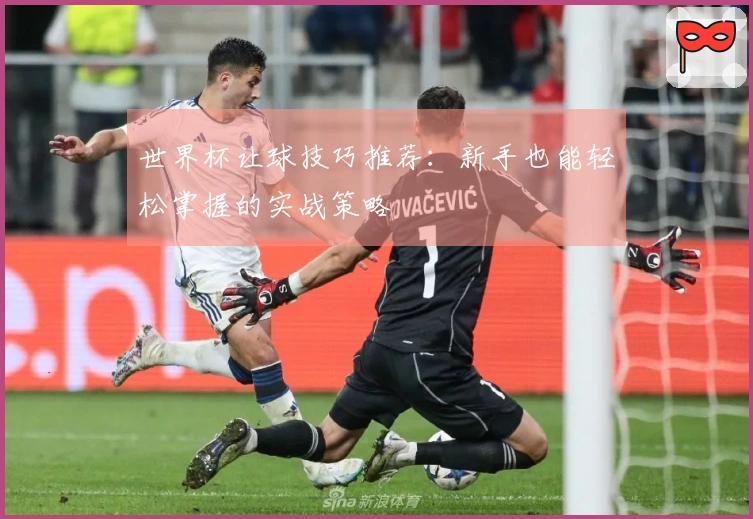 世界杯让球技巧推荐：新手也能轻松掌握的实战策略