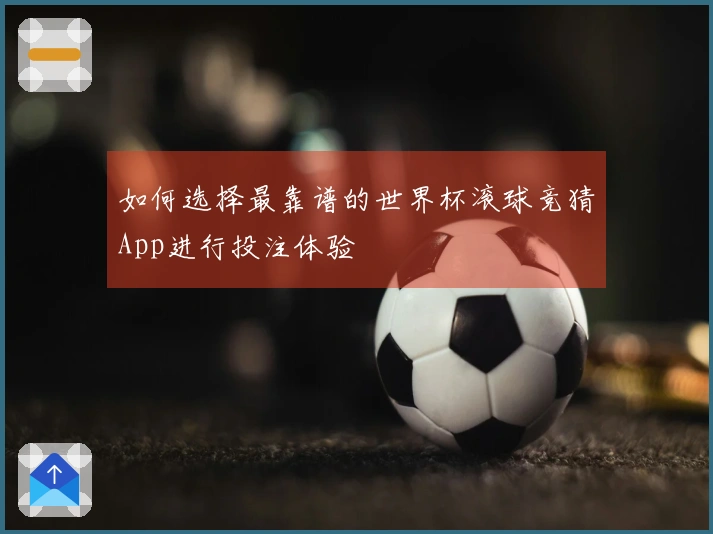 如何选择最靠谱的世界杯滚球竞猜App进行投注体验