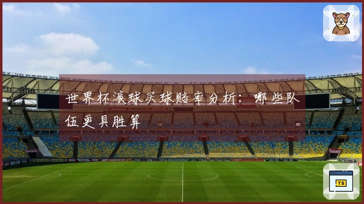 世界杯滚球买球赔率分析：哪些队伍更具胜算